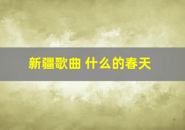 新疆歌曲 什么的春天